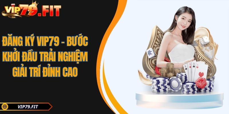 Đăng Ký VIP79 - Bước Khởi Đầu Trải Nghiệm Giải Trí Đỉnh Cao 6 Đăng ký VIP79