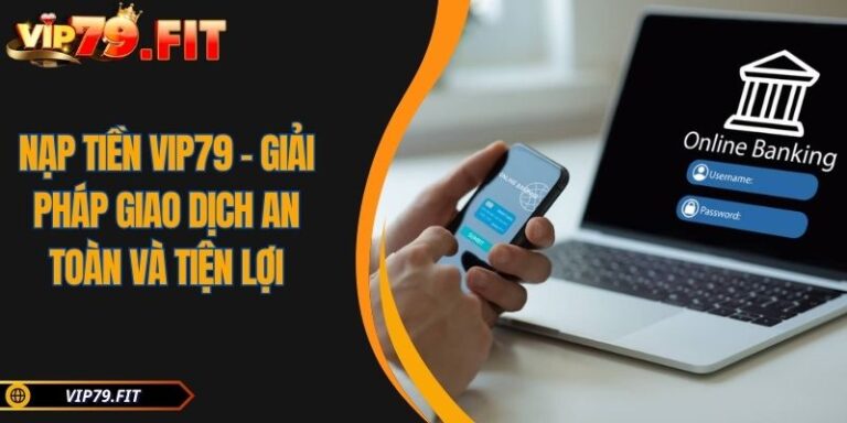 Nạp Tiền VIP79 - Giải Pháp Giao Dịch An Toàn Và Tiện Lợi 5 Nạp tiền VIP79