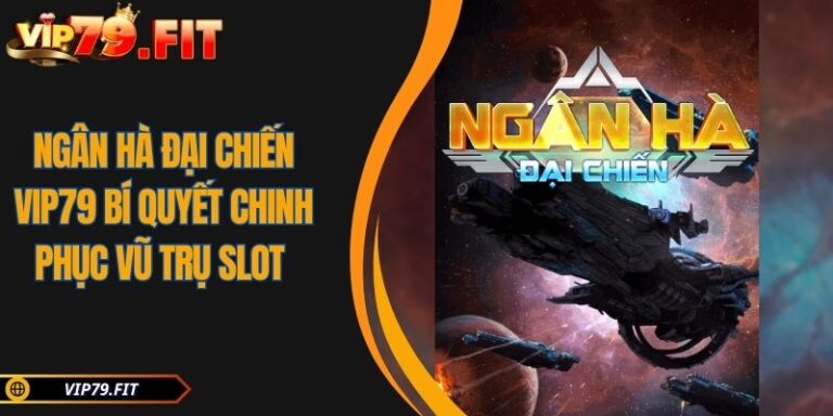 Ngân Hà Đại Chiến VIP79 Bí Quyết Chinh Phục Vũ Trụ Slot 2 Ngân Hà Đại Chiến