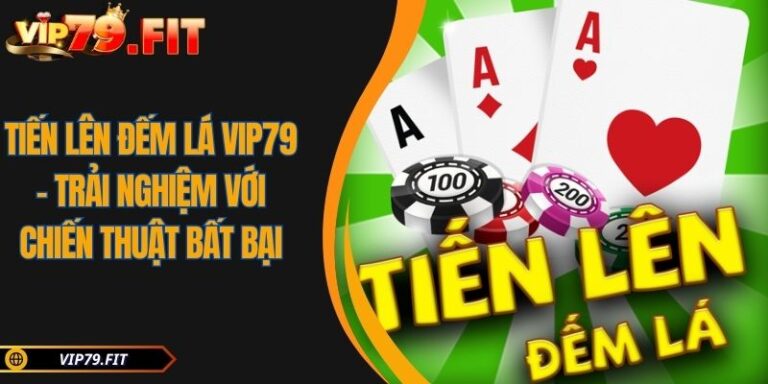 Tiến Lên Đếm Lá VIP79 - Trải Nghiệm Với Chiến Thuật Bất Bại 1 Tiến Lên Đếm Lá VIP79
