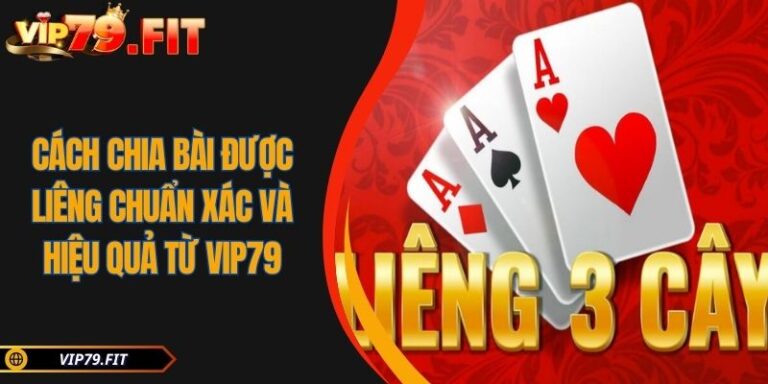 Cách Chia Bài Được Liêng Chuẩn Xác Và Hiệu Quả Từ VIP79 7 Cách chia bài được Liêng