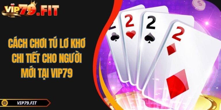 Cách Chơi Tú Lơ Khơ Chi Tiết Cho Người Mới Tại VIP79 2 Cách chơi Tú Lơ Khơ