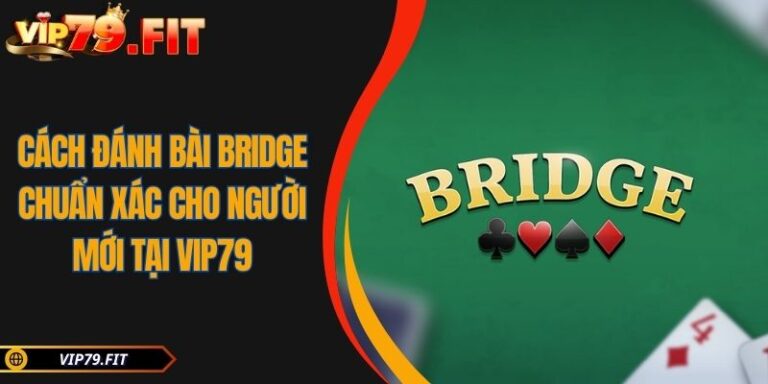 Cách Đánh Bài Bridge Chuẩn Xác Cho Người Mới Tại VIP79 5 Cách đánh bài Bridge
