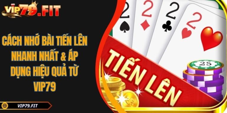 Cách Nhớ Bài Tiến Lên Nhanh Nhất & Áp Dụng Hiệu Quả Từ VIP79 10 Cách nhớ bài Tiến Lên nhanh nhất