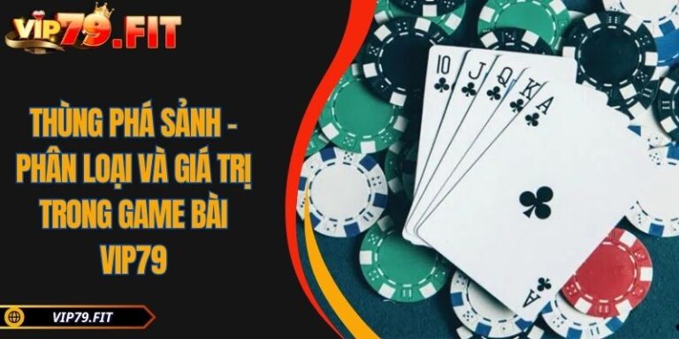 Thùng Phá Sảnh - Phân Loại Và Giá Trị Trong Game Bài VIP79 7 Thùng phá sảnh